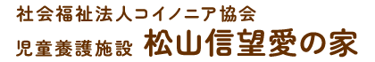 社会福祉法人コイノニア協会 児童養護施設 松山信望愛の家